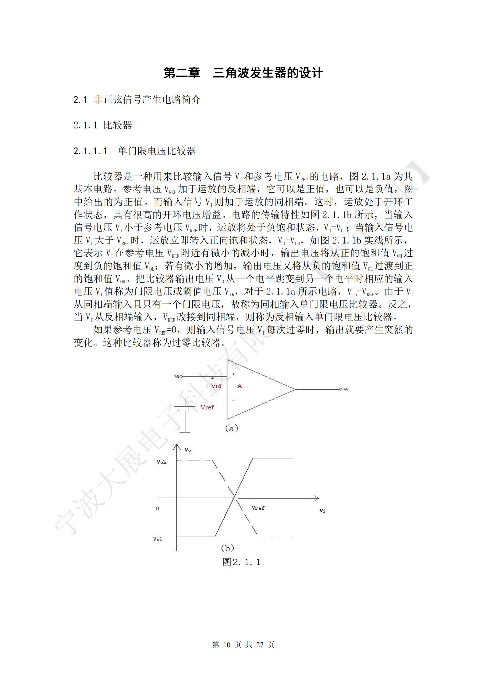 比較器是一種用來比較輸入信號VI和參考電壓VREF的電路，圖2.1.1a為其基本電路。參考電壓VREF加于運(yùn)放的反相端，它可以是正值，也可以是負(fù)值，圖中給出的為正值。而輸入信號VI則加于運(yùn)放的同相端。這時，運(yùn)放處于開環(huán)工作狀態(tài)，具有很高的開環(huán)電壓增益。電路的傳輸特性如圖2.1.1b所示，當(dāng)輸入信號電壓VI小于參考電壓VREF時，運(yùn)放將處于負(fù)飽和狀態(tài)，VO=VOL；當(dāng)輸入信號電壓VI大于VREF時，運(yùn)放立即轉(zhuǎn)入正向飽和狀態(tài)，VO=VOH，如圖2.1.1b實(shí)線所示，它表示VI在參考電壓VREF附近有微小的減小時，輸出電壓將從正的飽和值VOH過度到負(fù)的飽和值VOL；若有微小的增加，輸出電壓又將從負(fù)的飽和值VOL過渡到正的飽和值VOH。把比較器輸出電壓VO從一個電平跳變到另一個電平時相應(yīng)的輸入電壓VI值稱為門限電壓或閾值電壓Vth，對于2.1.1a所示電路，Vth=VREF。由于VI從同相端輸入且只有一個門限電壓，故稱為同相輸入單門限電壓比較器。反之，當(dāng)VI從反相端輸入，VREF改接到同相端，則稱為反相輸入單門限電壓比較器。
如果參考電壓VREF=0，則輸入信號電壓VI每次過零時，輸出就要產(chǎn)生突然的變化。這種比較器稱為過零比較器。